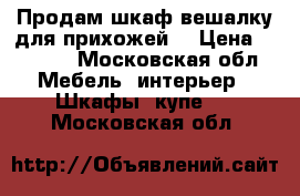 Продам шкаф-вешалку для прихожей  › Цена ­ 6 000 - Московская обл. Мебель, интерьер » Шкафы, купе   . Московская обл.